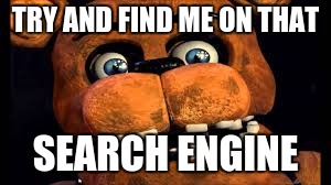 Freddy Fazbear | TRY AND FIND ME ON THAT; SEARCH ENGINE | image tagged in memes,fnaf2,five nights at freddys,freddy fazbear | made w/ Imgflip meme maker
