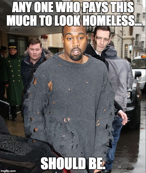 Homeless Kanye | ANY ONE WHO PAYS THIS MUCH TO LOOK HOMELESS... SHOULD BE. | image tagged in kanye west,kanye,kim kardashian,kardashian | made w/ Imgflip meme maker