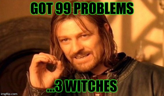 One Does Not Simply Meme | GOT 99 PROBLEMS; ...3 WITCHES | image tagged in memes,one does not simply | made w/ Imgflip meme maker