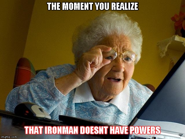 Grandma Finds The Internet | THE MOMENT YOU REALIZE; THAT IRONMAN DOESNT HAVE POWERS | image tagged in memes,grandma finds the internet | made w/ Imgflip meme maker