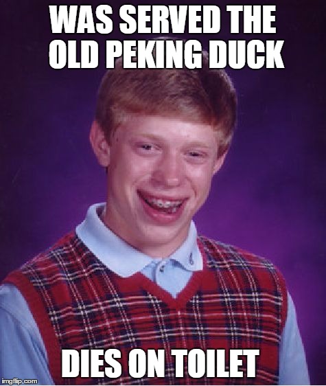 Bad Luck Brian Meme | WAS SERVED THE OLD PEKING DUCK DIES ON TOILET | image tagged in memes,bad luck brian | made w/ Imgflip meme maker