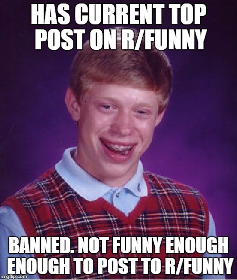 Bad Luck Brian | HAS CURRENT TOP POST ON R/FUNNY; BANNED. NOT FUNNY ENOUGH ENOUGH TO POST TO R/FUNNY | image tagged in memes,bad luck brian | made w/ Imgflip meme maker