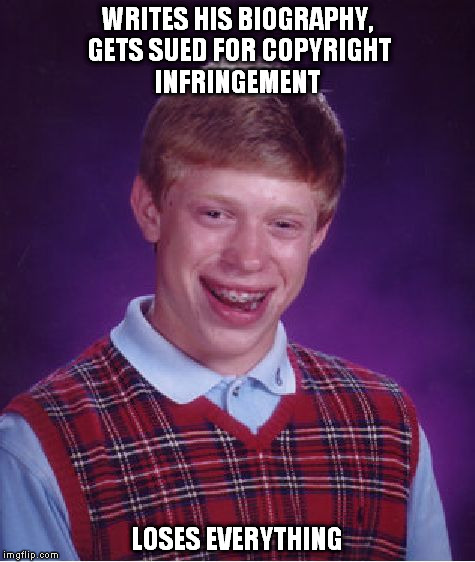 bad luck biography | WRITES HIS BIOGRAPHY, GETS SUED FOR COPYRIGHT INFRINGEMENT; LOSES EVERYTHING | image tagged in memes,bad luck brian | made w/ Imgflip meme maker