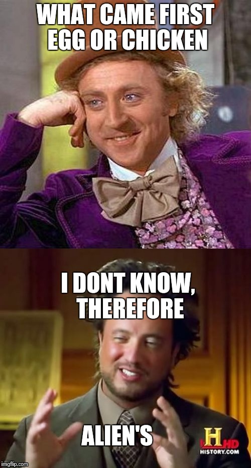 Alien's | WHAT CAME FIRST EGG OR CHICKEN; I DONT KNOW, THEREFORE; ALIEN'S | image tagged in creepy condescending wonka,ancient aliens | made w/ Imgflip meme maker