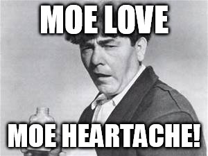 moemedicine | MOE LOVE; MOE HEARTACHE! | image tagged in moemedicine | made w/ Imgflip meme maker