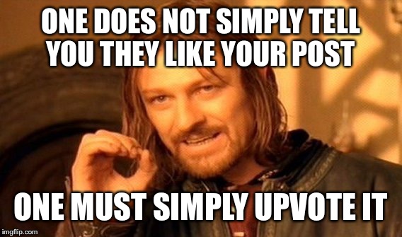 One Does Not Simply | ONE DOES NOT SIMPLY TELL YOU THEY LIKE YOUR POST; ONE MUST SIMPLY UPVOTE IT | image tagged in memes,one does not simply | made w/ Imgflip meme maker