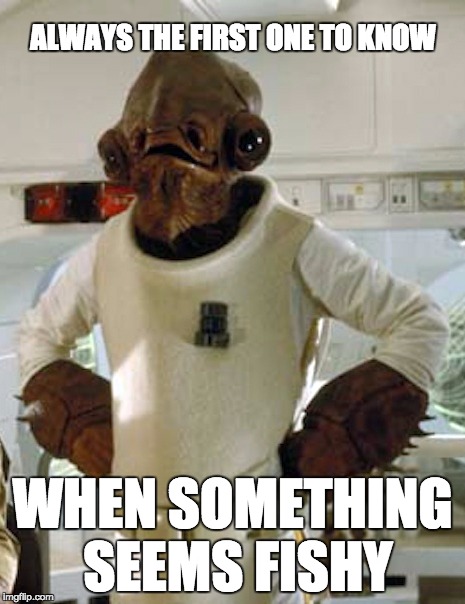 Admiral Akbar | ALWAYS THE FIRST ONE TO KNOW; WHEN SOMETHING SEEMS FISHY | image tagged in admiral akbar,star wars | made w/ Imgflip meme maker