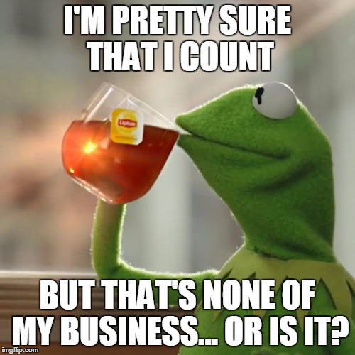 But That's None Of My Business Meme | I'M PRETTY SURE THAT I COUNT BUT THAT'S NONE OF MY BUSINESS... OR IS IT? | image tagged in memes,but thats none of my business,kermit the frog | made w/ Imgflip meme maker