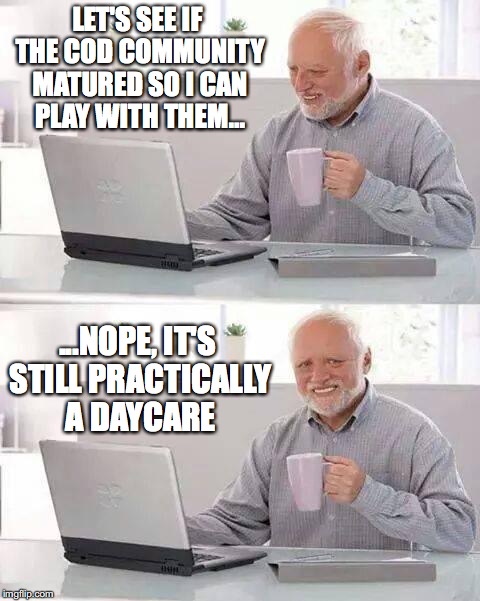Hide the Pain Harold Meme | LET'S SEE IF THE COD COMMUNITY MATURED SO I CAN PLAY WITH THEM... ...NOPE, IT'S STILL PRACTICALLY A DAYCARE | image tagged in memes,hide the pain harold | made w/ Imgflip meme maker