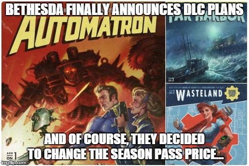 Fallout 4 DLCs Are a Joke | BETHESDA FINALLY ANNOUNCES DLC PLANS; AND OF COURSE, THEY DECIDED TO CHANGE THE SEASON PASS PRICE... | image tagged in fallout 4 dlcs,fallout 4,bethesda | made w/ Imgflip meme maker