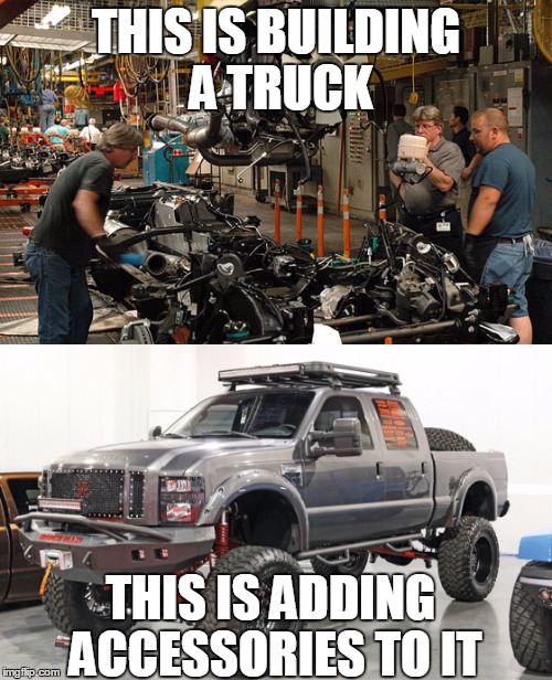 THIS IS BUILDING A TRUCK; THIS IS ADDING ACCESSORIES TO IT | image tagged in know the difference | made w/ Imgflip meme maker