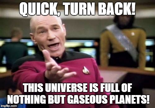 Picard Wtf Meme | QUICK, TURN BACK! THIS UNIVERSE IS FULL OF NOTHING BUT GASEOUS PLANETS! | image tagged in memes,picard wtf | made w/ Imgflip meme maker
