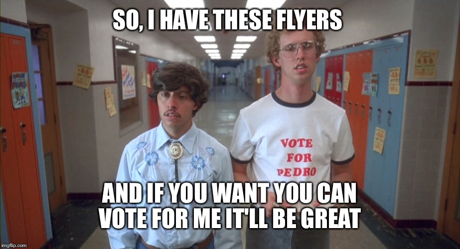 SO, I HAVE THESE FLYERS AND IF YOU WANT YOU CAN VOTE FOR ME IT'LL BE GREAT | made w/ Imgflip meme maker