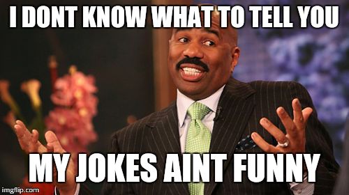 Steve Harvey Meme | I DONT KNOW WHAT TO TELL YOU; MY JOKES AINT FUNNY | image tagged in memes,steve harvey | made w/ Imgflip meme maker