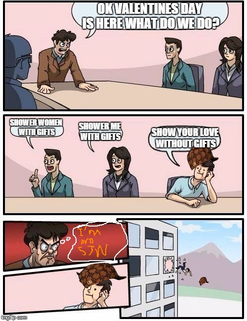 Boardroom Meeting Suggestion Meme | OK VALENTINES DAY IS HERE WHAT DO WE DO? SHOWER WOMEN WITH GIFTS; SHOWER ME WITH GIFTS; SHOW YOUR LOVE WITHOUT GIFTS | image tagged in memes,boardroom meeting suggestion,scumbag | made w/ Imgflip meme maker