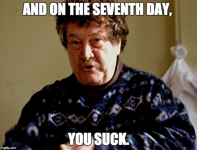 AND ON THE SEVENTH DAY, YOU SUCK. | image tagged in greg cox | made w/ Imgflip meme maker