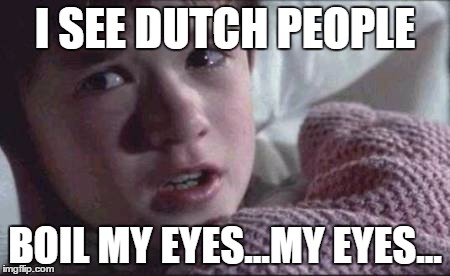 I See Dead People | I SEE DUTCH PEOPLE; BOIL MY EYES...MY EYES... | image tagged in memes,i see dead people | made w/ Imgflip meme maker