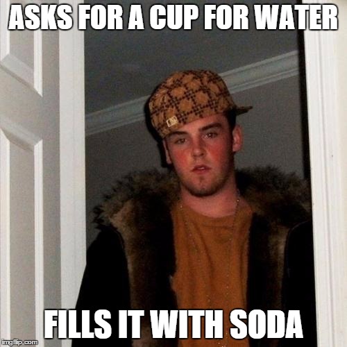 Scumbag Steve | ASKS FOR A CUP FOR WATER; FILLS IT WITH SODA | image tagged in memes,scumbag steve,AdviceAnimals | made w/ Imgflip meme maker
