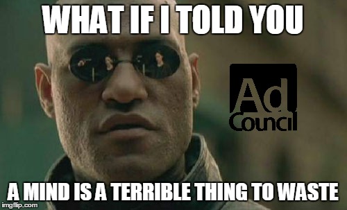 Matrix Morpheus | WHAT IF I TOLD YOU; A MIND IS A TERRIBLE THING TO WASTE | image tagged in memes,matrix morpheus | made w/ Imgflip meme maker