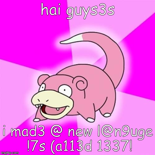 Hi guys I mad a new language its called 1337 | hai guys3s; i mad3 @ new l@n9uge !7s (a113d 1337! | image tagged in memes,slowpoke,pokemon | made w/ Imgflip meme maker