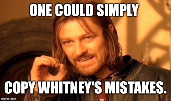 One Does Not Simply Meme | ONE COULD SIMPLY COPY WHITNEY'S MISTAKES. | image tagged in memes,one does not simply | made w/ Imgflip meme maker