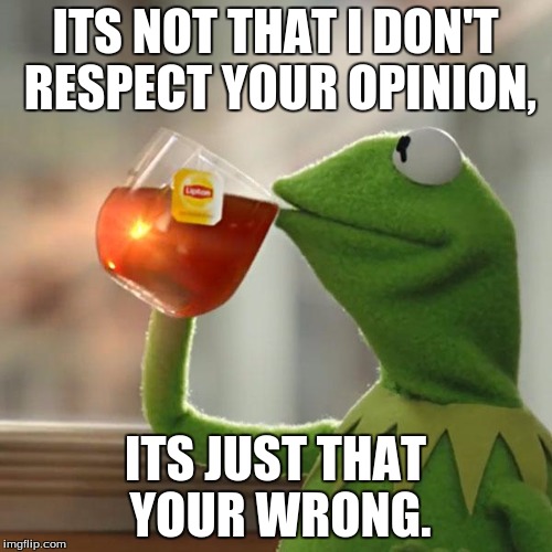But That's None Of My Business Meme | ITS NOT THAT I DON'T RESPECT YOUR OPINION, ITS JUST THAT YOUR WRONG. | image tagged in memes,but thats none of my business,kermit the frog | made w/ Imgflip meme maker
