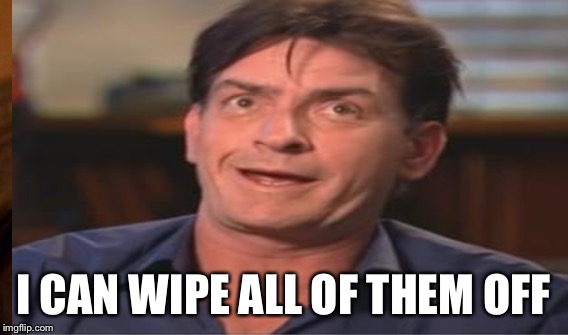 I CAN WIPE ALL OF THEM OFF | made w/ Imgflip meme maker