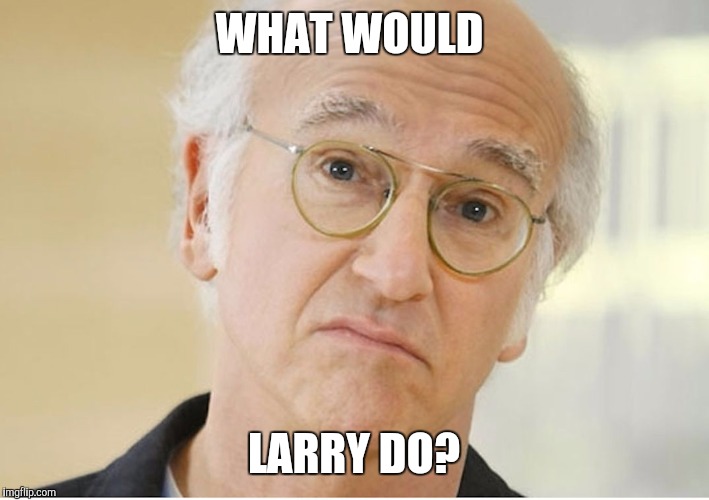 larry | WHAT WOULD; LARRY DO? | image tagged in larry david,wwjd,seinfeld | made w/ Imgflip meme maker