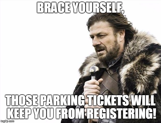 Brace Yourselves X is Coming Meme | BRACE YOURSELF, THOSE PARKING TICKETS WILL KEEP YOU FROM REGISTERING! | image tagged in memes,brace yourselves x is coming | made w/ Imgflip meme maker