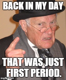 Back In My Day Meme | BACK IN MY DAY THAT WAS JUST FIRST PERIOD. | image tagged in memes,back in my day | made w/ Imgflip meme maker