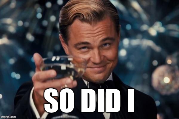 Leonardo Dicaprio Cheers Meme | SO DID I | image tagged in memes,leonardo dicaprio cheers | made w/ Imgflip meme maker