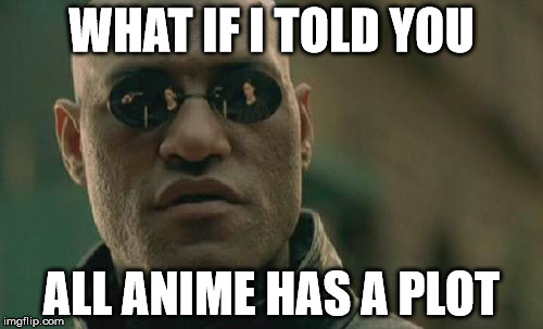 Matrix Morpheus | WHAT IF I TOLD
YOU; ALL ANIME HAS A PLOT | image tagged in memes,matrix morpheus | made w/ Imgflip meme maker