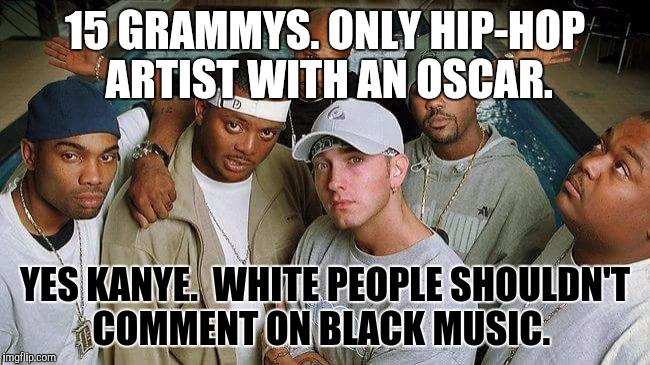 15 GRAMMYS. ONLY HIP-HOP ARTIST WITH AN OSCAR. YES KANYE.  WHITE PEOPLE SHOULDN'T COMMENT ON BLACK MUSIC. | image tagged in kanye west,white people,eminem | made w/ Imgflip meme maker