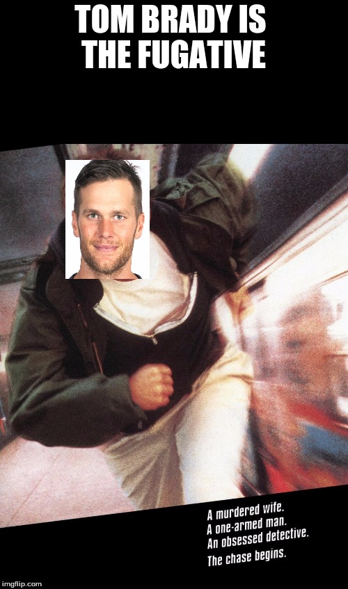 TOM BRADY IS THE FUGATIVE | image tagged in memes | made w/ Imgflip meme maker