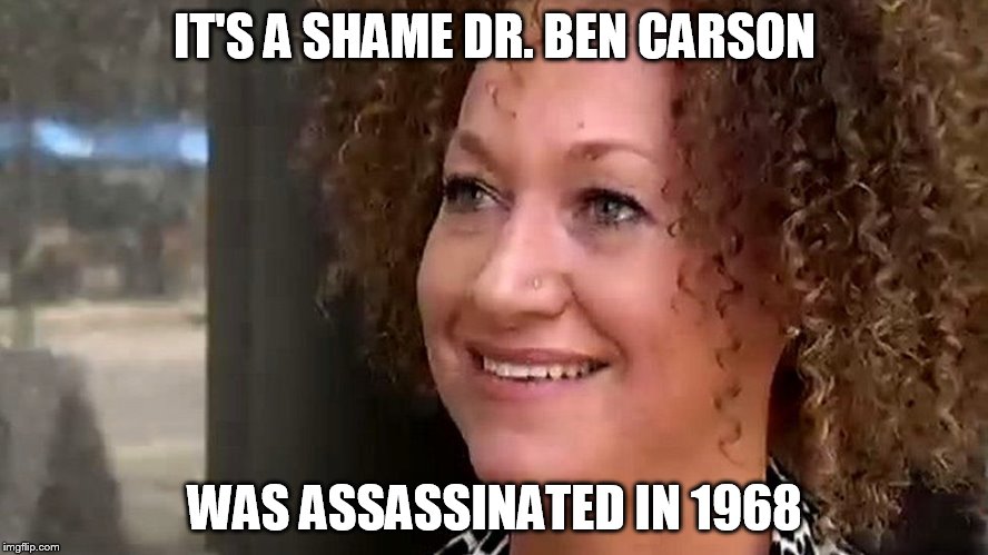 CONFUSED RACHEAL  | IT'S A SHAME DR. BEN CARSON; WAS ASSASSINATED IN 1968 | image tagged in rachel dolezal,ben carson,1960's | made w/ Imgflip meme maker