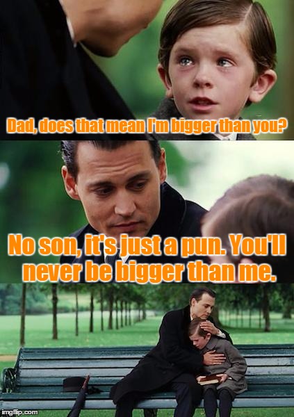 Finding Neverland Meme | Dad, does that mean I'm bigger than you? No son, it's just a pun. You'll never be bigger than me. | image tagged in memes,finding neverland | made w/ Imgflip meme maker