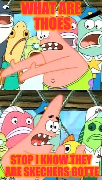 Put It Somewhere Else Patrick Meme | WHAT ARE THOES; STOP I KNOW THEY ARE SKECHERS GOTTE | image tagged in memes,put it somewhere else patrick | made w/ Imgflip meme maker