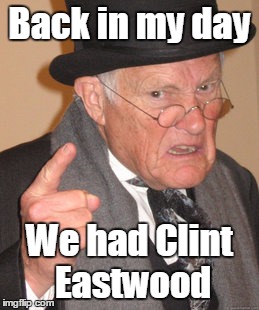 Back In My Day Meme | Back in my day We had Clint Eastwood | image tagged in memes,back in my day | made w/ Imgflip meme maker