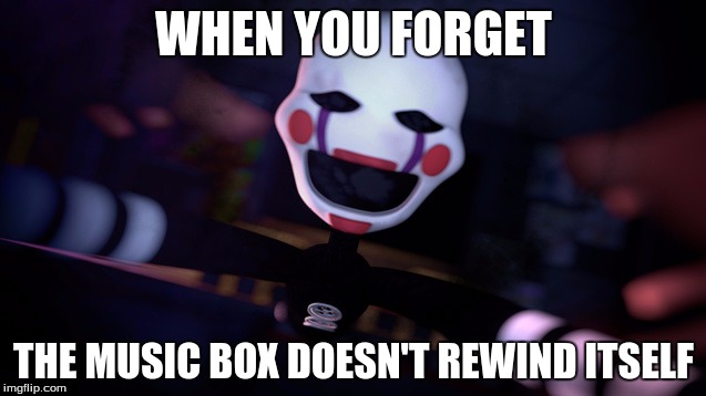 He comes | WHEN YOU FORGET; THE MUSIC BOX DOESN'T REWIND ITSELF | image tagged in memes | made w/ Imgflip meme maker