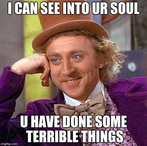 Creepy Condescending Wonka | I CAN SEE INTO UR SOUL; U HAVE DONE SOME TERRIBLE THINGS | image tagged in memes,creepy condescending wonka | made w/ Imgflip meme maker