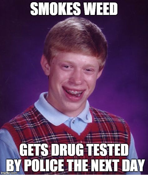Bad Luck Brian | SMOKES WEED; GETS DRUG TESTED BY POLICE THE NEXT DAY | image tagged in memes,bad luck brian | made w/ Imgflip meme maker
