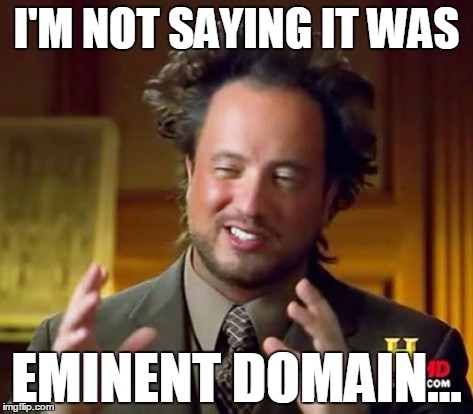 I'M NOT SAYING IT WAS; EMINENT DOMAIN... | image tagged in ancient aliens guy | made w/ Imgflip meme maker