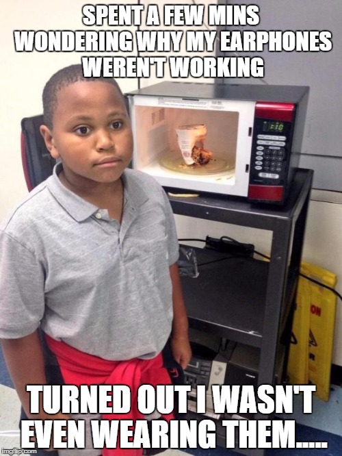 black kid microwave | SPENT A FEW MINS WONDERING WHY MY EARPHONES WEREN'T WORKING; TURNED OUT I WASN'T EVEN WEARING THEM..... | image tagged in black kid microwave,AdviceAnimals | made w/ Imgflip meme maker