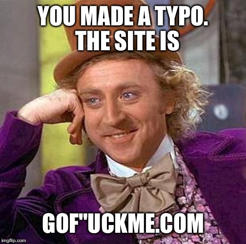 Creepy Condescending Wonka Meme | YOU MADE A TYPO.  THE SITE IS GOF"UCKME.COM | image tagged in memes,creepy condescending wonka | made w/ Imgflip meme maker