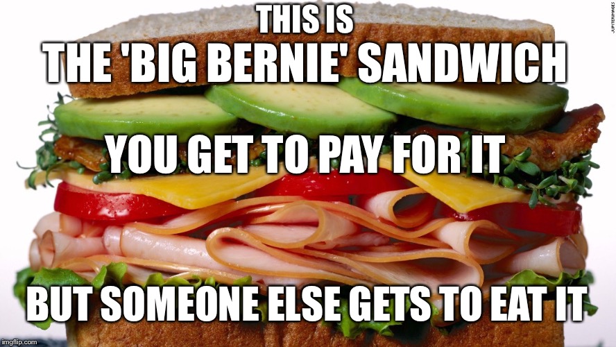 Hmmm...I would think twice before I took a bite | THIS IS; THE 'BIG BERNIE' SANDWICH; YOU GET TO PAY FOR IT; BUT SOMEONE ELSE GETS TO EAT IT | image tagged in the big bernie sandwich,bernie sanders,bernie,feel the bern,election 2016,bernie or hillary | made w/ Imgflip meme maker