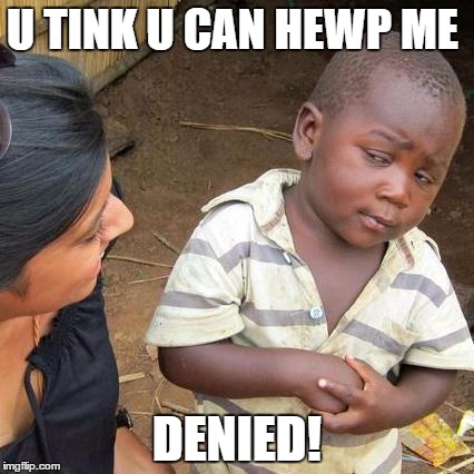 Third World Skeptical Kid | U TINK U CAN HEWP ME; DENIED! | image tagged in memes,third world skeptical kid | made w/ Imgflip meme maker