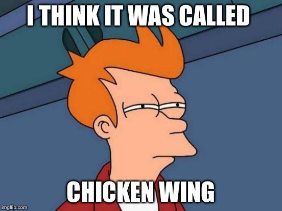 Futurama Fry Meme | I THINK IT WAS CALLED CHICKEN WING | image tagged in memes,futurama fry | made w/ Imgflip meme maker