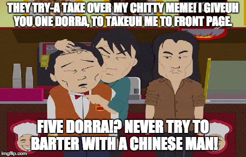 THEY TRY-A TAKE OVER MY CHITTY MEME! I GIVEUH YOU ONE DORRA, TO TAKEUH ME TO FRONT PAGE. FIVE DORRA!? NEVER TRY TO BARTER WITH A CHINESE MAN | made w/ Imgflip meme maker