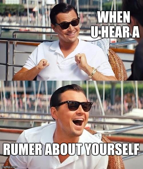 Leonardo Dicaprio Wolf Of Wall Street Meme | WHEN U HEAR A; RUMER ABOUT YOURSELF | image tagged in memes,leonardo dicaprio wolf of wall street | made w/ Imgflip meme maker