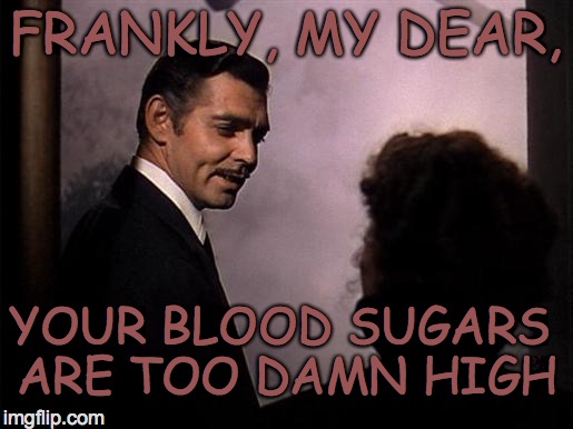 Frankly | FRANKLY, MY DEAR, YOUR BLOOD SUGARS ARE TOO DAMN HIGH | image tagged in frankly | made w/ Imgflip meme maker